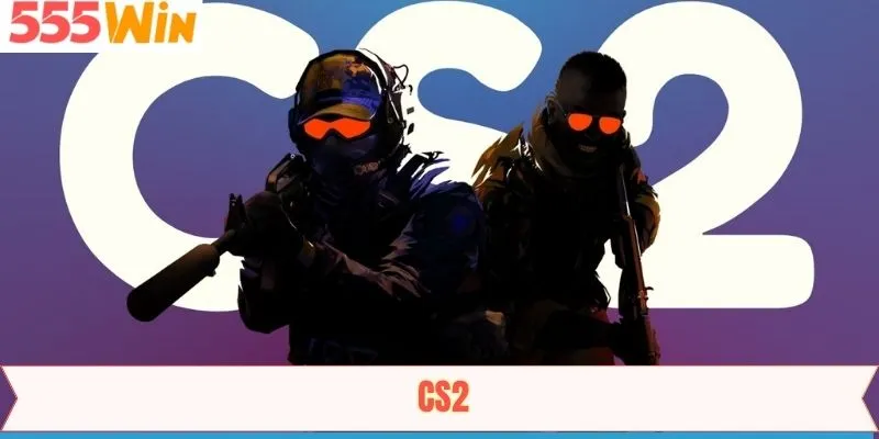CS2 - Trải Nghiệm Đấu Trường Esports Đỉnh Cao Trên 555win 