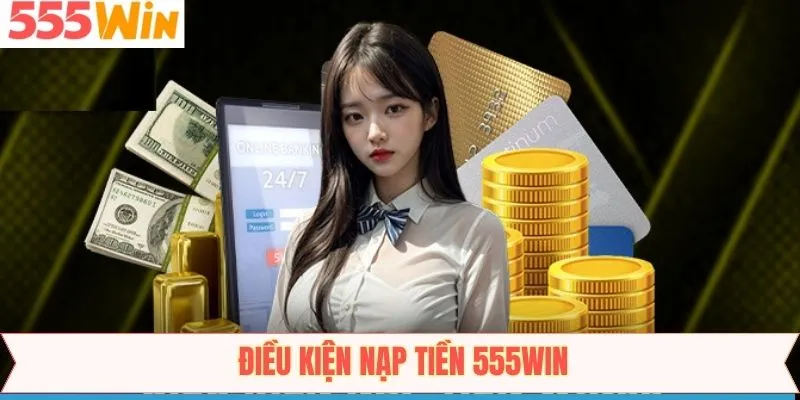 Những điều kiện cần đáp ứng để nạp 555Win diễn ra suôn sẻ