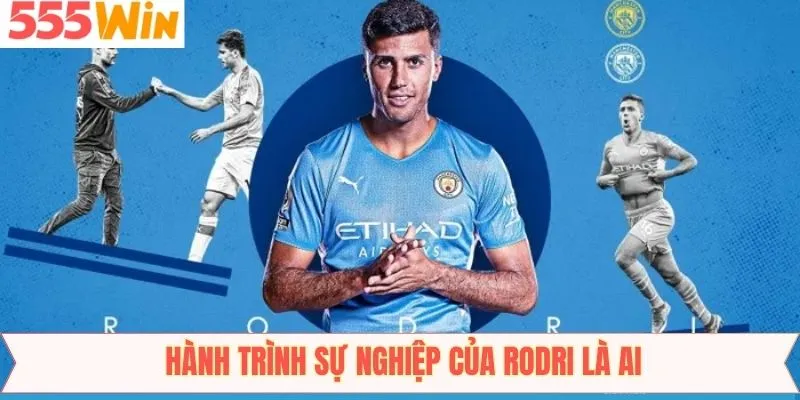 Hành trình sự nghiệp tỏa sáng khẳng định Rodri là ai
