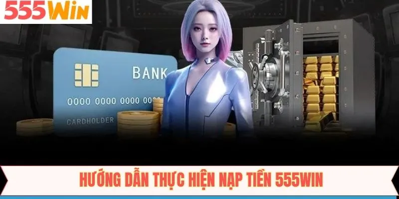 Hướng dẫn các bước nạp 555Win thành công ngay từ lần đầu