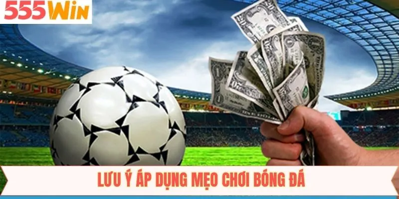 Một vài điểm cần chú ý khi vận dụng mẹo chơi bóng đá