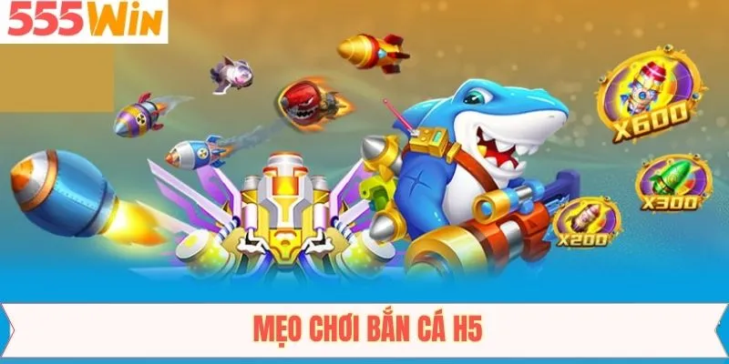 Mẹo Chơi Bắn Cá H5 - Bí Kíp Ăn Điểm Lớn Tại 555Win