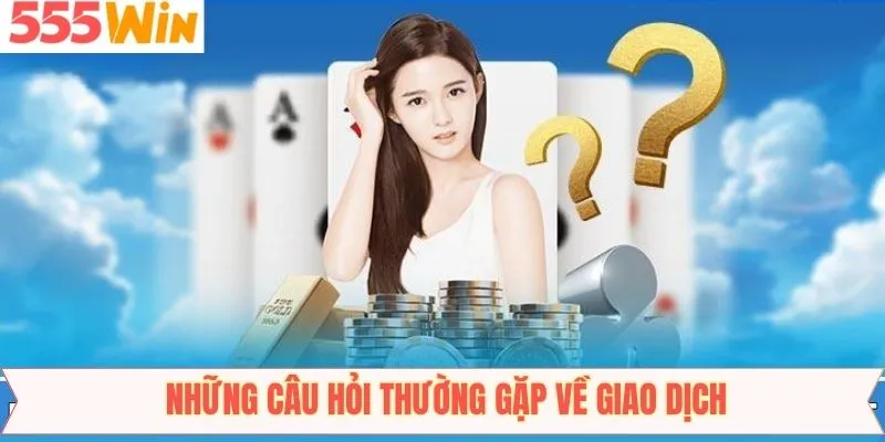 Những câu hỏi thường gặp về giao dịch trên 555win