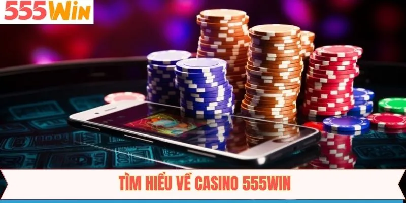 Khái quát đôi nét về casino 555Win