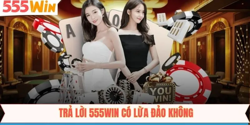 Tìm ra giải đáp về việc 555Win có lừa đảo không?