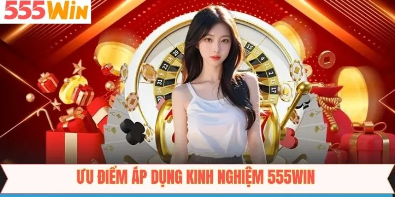 Những ưu điểm tuyệt vời mà kinh nghiệm 555Win mang lại